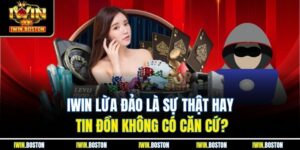 Iwin Lừa Đảo Là Sự Thật Hay Tin Đồn Không Có Căn Cứ?